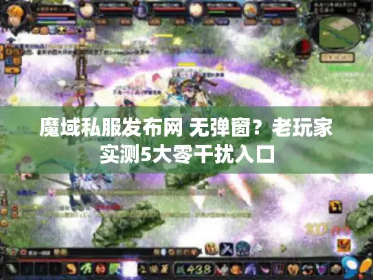 魔域私服发布网 无弹窗？老玩家实测5大零干扰入口