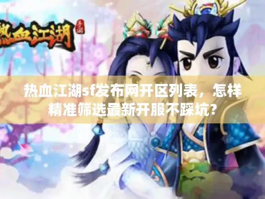 热血江湖sf发布网开区列表,怎样精准筛选最新开服不踩坑? 热血江湖sf发布网开区列表,怎样精准筛选最新开服不踩坑?
