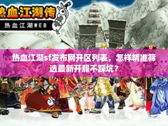 热血江湖sf发布网开区列表,怎样精准筛选最新开服不踩坑? 热血江湖sf发布网开区列表,怎样精准筛选最新开服不踩坑?