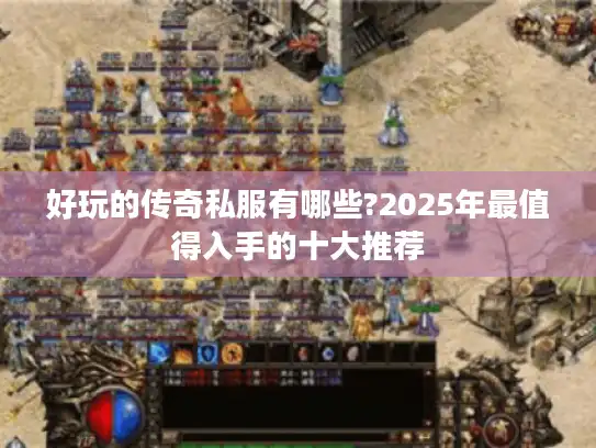 好玩的传奇私服有哪些?2025年最值得入手的十大推荐