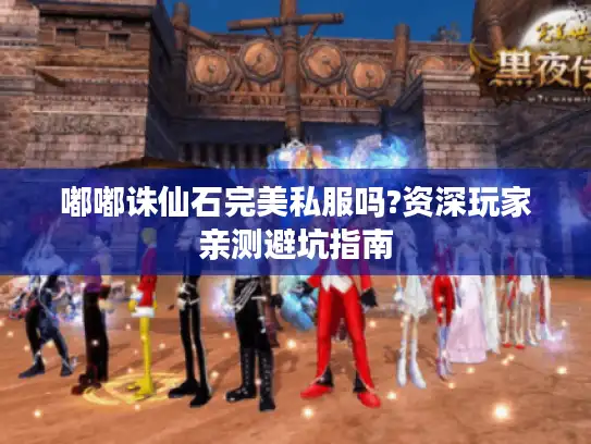 嘟嘟诛仙石完美私服吗?资深玩家亲测避坑指南