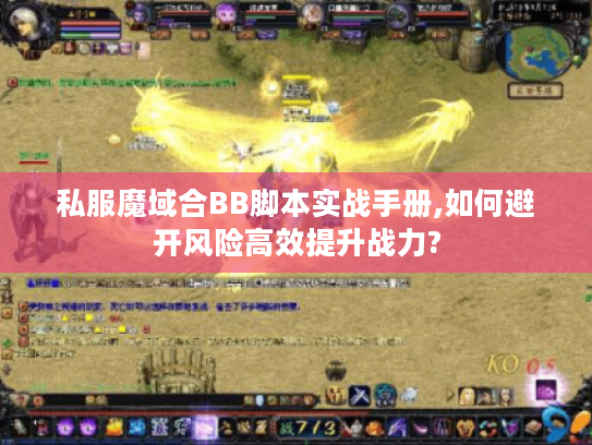 私服魔域合BB脚本实战手册,如何避开风险高效提升战力? 私服魔域合BB脚本实战手册,如何避开风险高效提升战力?