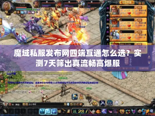 魔域私服发布网四端互通怎么选？实测7天筛出真流畅高爆服