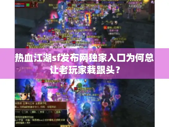 热血江湖sf发布网独家入口为何总让老玩家栽跟头？