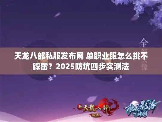 天龙八部私服发布网 单职业服怎么挑不踩雷?2025防坑四步实测法 天龙八部私服发布网 单职业服怎么挑不踩雷?2025防坑四步实测法