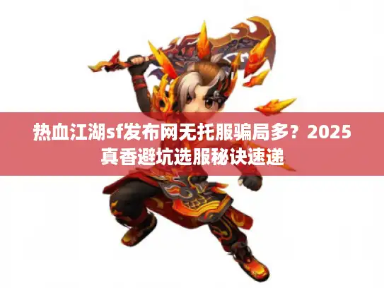 热血江湖sf发布网无托服骗局多？2025真香避坑选服秘诀速递