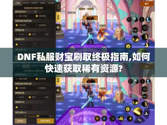 DNF私服财宝刷取终极指南,如何快速获取稀有资源?