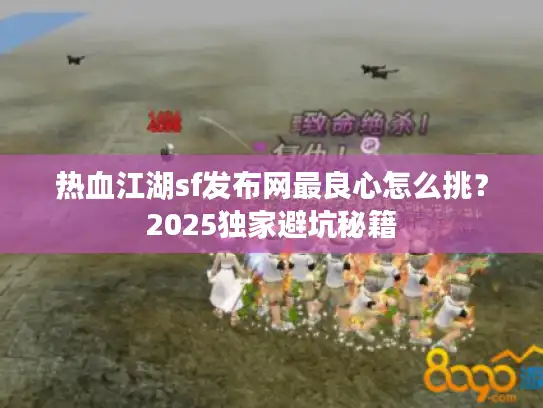 热血江湖sf发布网最良心怎么挑？2025独家避坑秘籍