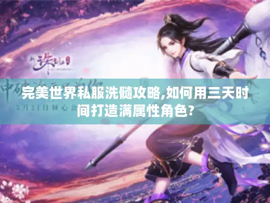 完美世界私服洗髓攻略,如何用三天时间打造满属性角色?