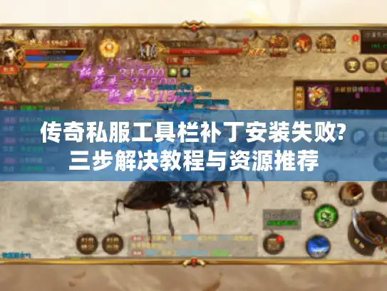 传奇私服工具栏补丁安装失败?三步解决教程与资源推荐