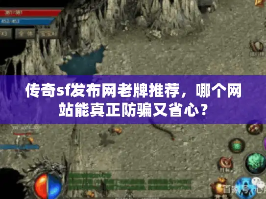 传奇sf发布网老牌推荐，哪个网站能真正防骗又省心？