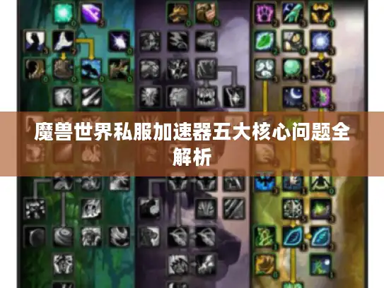 魔兽世界私服加速器五大核心问题全解析