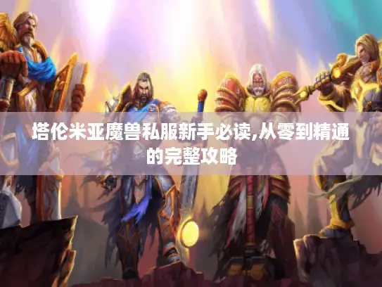 塔伦米亚魔兽私服新手必读,从零到精通的完整攻略