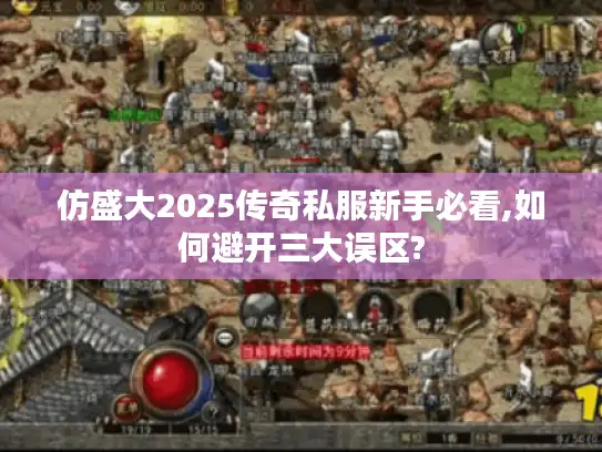 仿盛大2025传奇私服新手必看,如何避开三大误区?