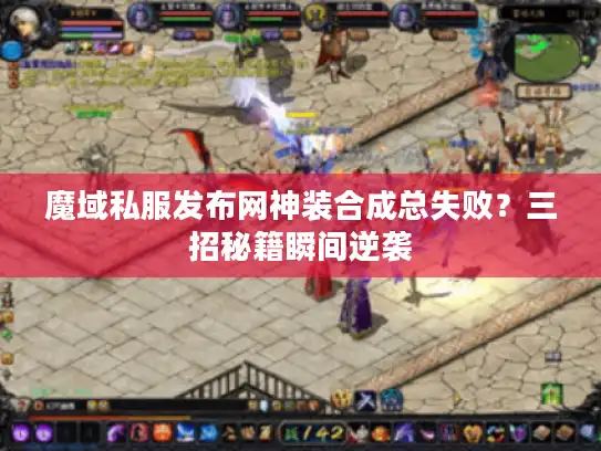 魔域私服发布网神装合成总失败？三招秘籍瞬间逆袭