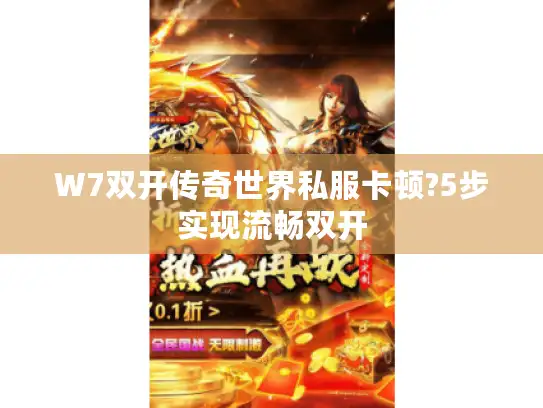 W7双开传奇世界私服卡顿?5步实现流畅双开 W7双开传奇世界私服卡顿?5步实现流畅双开