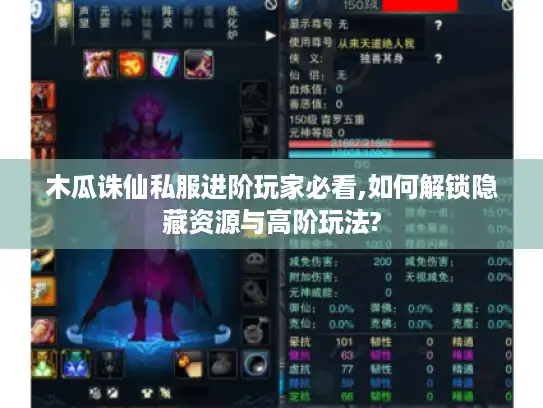 木瓜诛仙私服进阶玩家必看,如何解锁隐藏资源与高阶玩法?