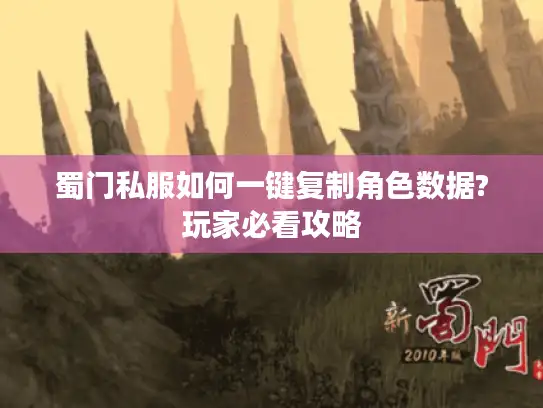 蜀门私服如何一键复制角色数据?玩家必看攻略