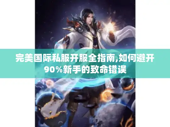 完美国际私服开服全指南,如何避开90%新手的致命错误 完美国际私服开服全指南,如何避开90%新手的致命错误