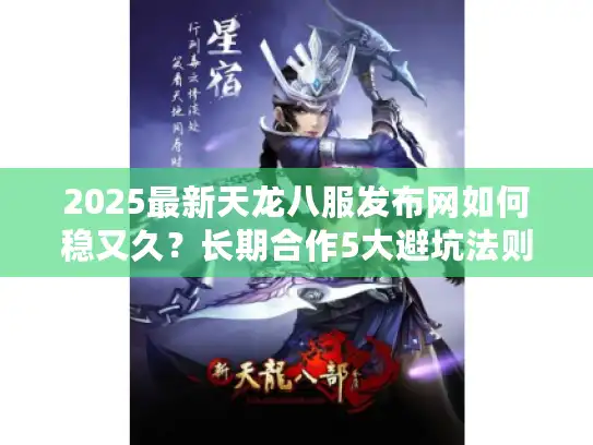 2025最新天龙八服发布网如何稳又久?长期合作5大避坑法则 2025最新天龙八服发布网如何稳又久?长期合作5大避坑法则