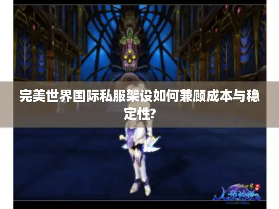 完美世界国际私服架设如何兼顾成本与稳定性?