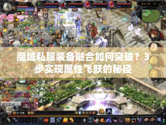 魔域私服装备融合如何突破?3步实现属性飞跃的秘径 魔域私服装备融合如何突破?3步实现属性飞跃的秘径