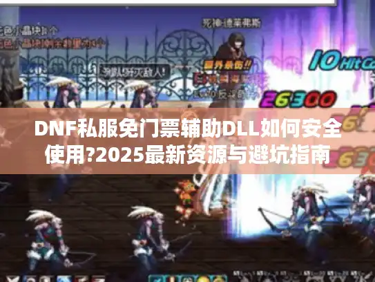 DNF私服免门票辅助DLL如何安全使用?2025最新资源与避坑指南