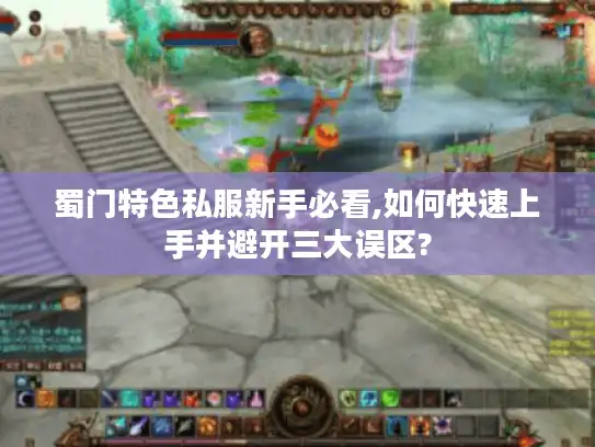 蜀门特色私服新手必看,如何快速上手并避开三大误区?