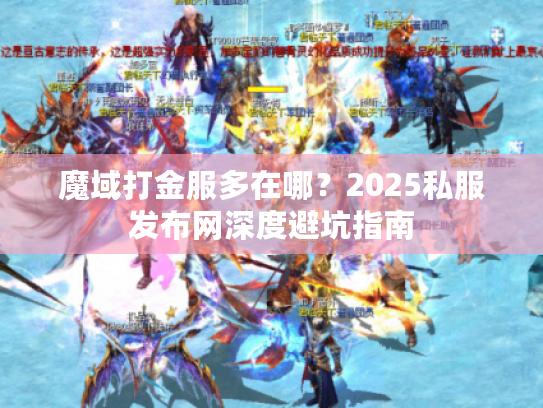 魔域打金服多在哪?2025私服发布网深度避坑指南 魔域打金服多在哪?2025私服发布网深度避坑指南