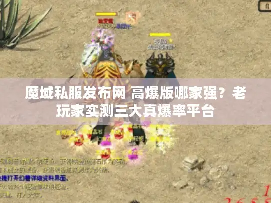 魔域私服发布网 高爆版哪家强?老玩家实测三大真爆率平台 魔域私服发布网 高爆版哪家强?老玩家实测三大真爆率平台