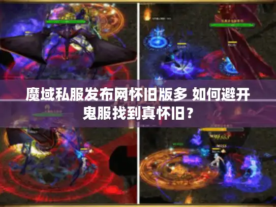 魔域私服发布网怀旧版多 如何避开鬼服找到真怀旧？