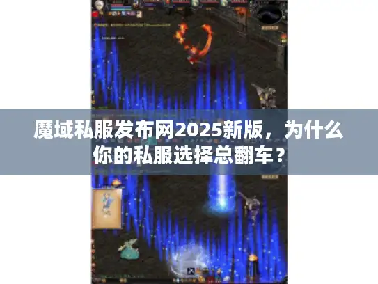 魔域私服发布网2025新版，为什么你的私服选择总翻车？
