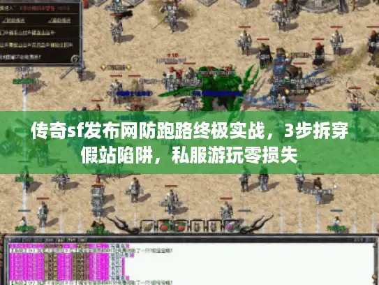 传奇sf发布网防跑路终极实战,3步拆穿假站陷阱,私服游玩零损失 传奇sf发布网防跑路终极实战,3步拆穿假站陷阱,私服游玩零损失