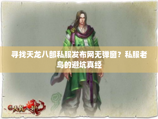 寻找天龙八部私服发布网无弹窗?私服老鸟的避坑真经 寻找天龙八部私服发布网无弹窗?私服老鸟的避坑真经
