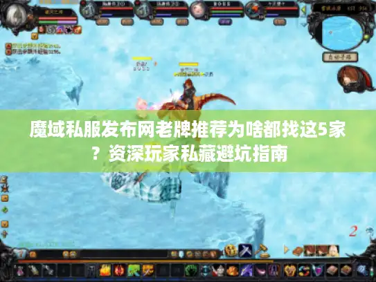 魔域私服发布网老牌推荐为啥都找这5家?资深玩家私藏避坑指南 魔域私服发布网老牌推荐为啥都找这5家?资深玩家私藏避坑指南