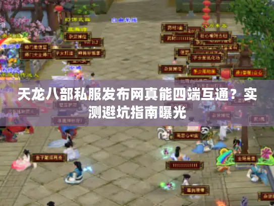 天龙八部私服发布网真能四端互通?实测避坑指南曝光 天龙八部私服发布网真能四端互通?实测避坑指南曝光