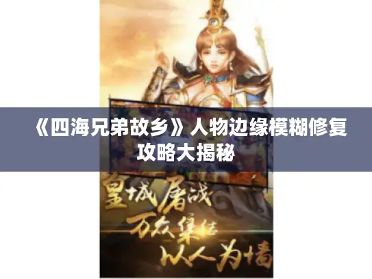 《四海兄弟故乡》人物边缘模糊修复攻略大揭秘