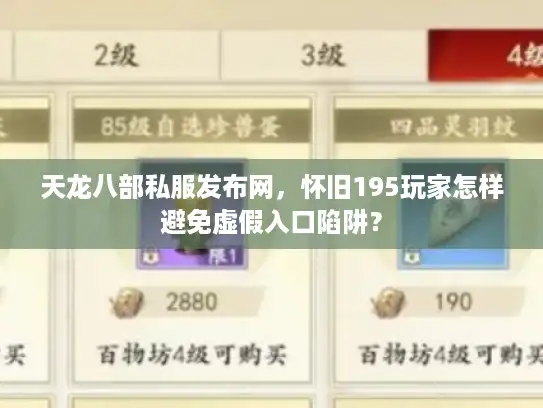 天龙八部私服发布网,怀旧195玩家怎样避免虚假入口陷阱? 天龙八部私服发布网,怀旧195玩家怎样避免虚假入口陷阱?