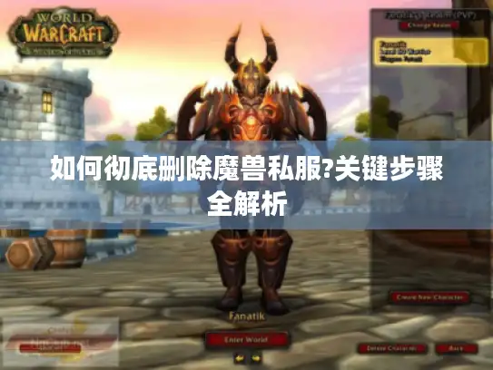 如何彻底删除魔兽私服?关键步骤全解析