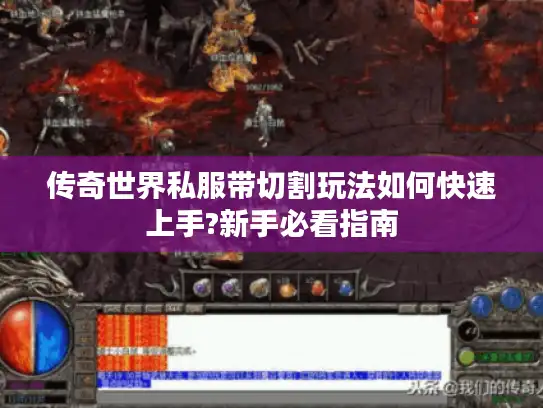 传奇世界私服带切割玩法如何快速上手?新手必看指南 传奇世界私服带切割玩法如何快速上手?新手必看指南