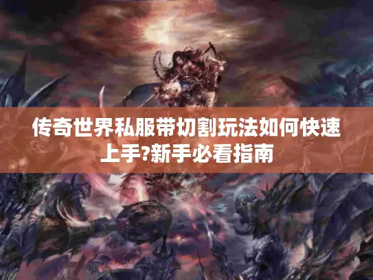 传奇世界私服带切割玩法如何快速上手?新手必看指南 传奇世界私服带切割玩法如何快速上手?新手必看指南