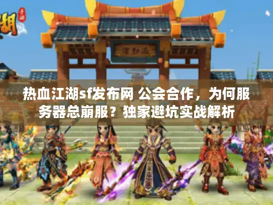 热血江湖sf发布网 公会合作,为何服务器总崩服?独家避坑实战解析 热血江湖sf发布网 公会合作,为何服务器总崩服?独家避坑实战解析