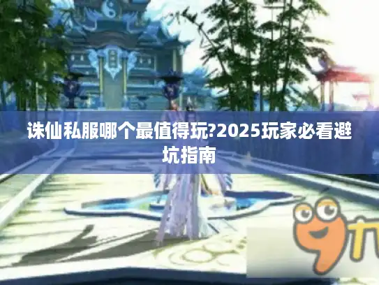 诛仙私服哪个最值得玩?2025玩家必看避坑指南
