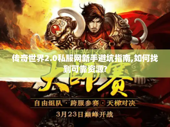 传奇世界2.0私服网新手避坑指南,如何找到可靠资源?