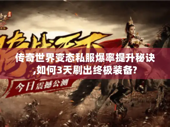 传奇世界变态私服爆率提升秘诀,如何3天刷出终极装备?