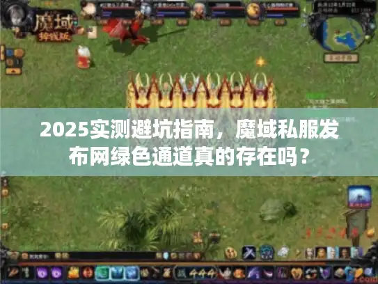 2025实测避坑指南，魔域私服发布网绿色通道真的存在吗？
