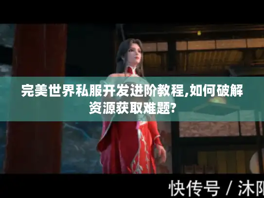 完美世界私服开发进阶教程,如何破解资源获取难题?