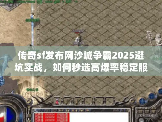 传奇sf发布网沙城争霸2025避坑实战,如何秒选高爆率稳定服? 传奇sf发布网沙城争霸2025避坑实战,如何秒选高爆率稳定服?