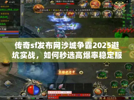 传奇sf发布网沙城争霸2025避坑实战,如何秒选高爆率稳定服? 传奇sf发布网沙城争霸2025避坑实战,如何秒选高爆率稳定服?