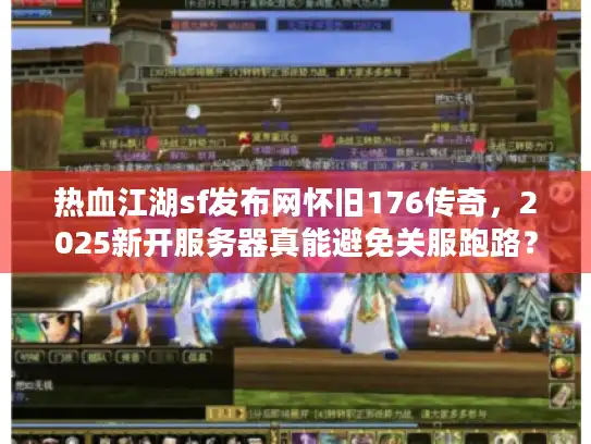 热血江湖sf发布网怀旧176传奇，2025新开服务器真能避免关服跑路？